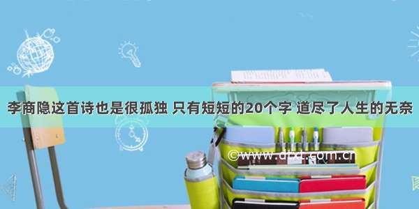 李商隐这首诗也是很孤独 只有短短的20个字 道尽了人生的无奈