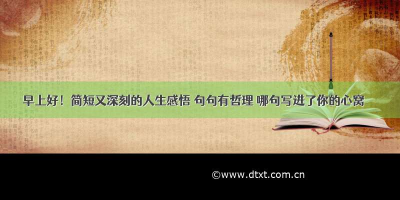 早上好！简短又深刻的人生感悟 句句有哲理 哪句写进了你的心窝