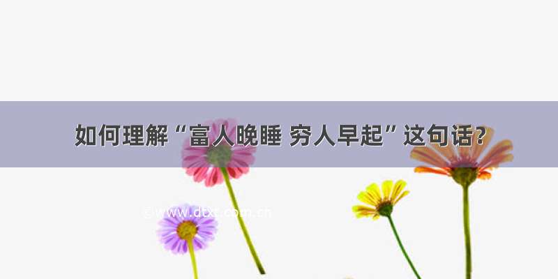 如何理解“富人晚睡 穷人早起”这句话？