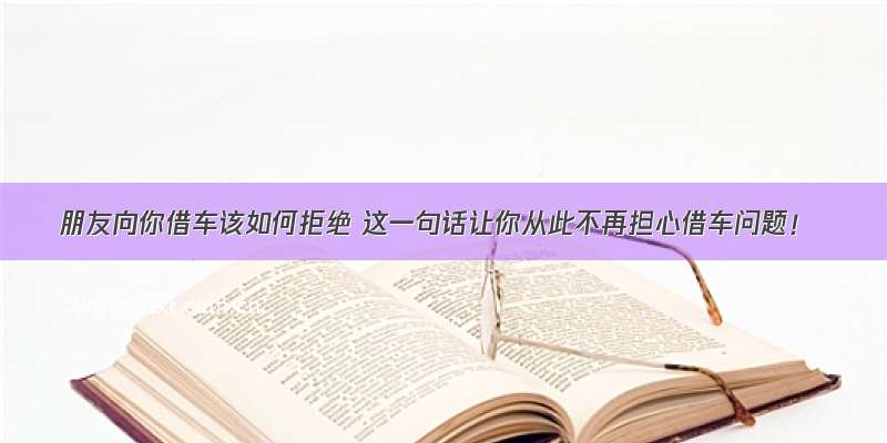 朋友向你借车该如何拒绝 这一句话让你从此不再担心借车问题！