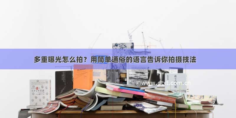 多重曝光怎么拍？用简单通俗的语言告诉你拍摄技法