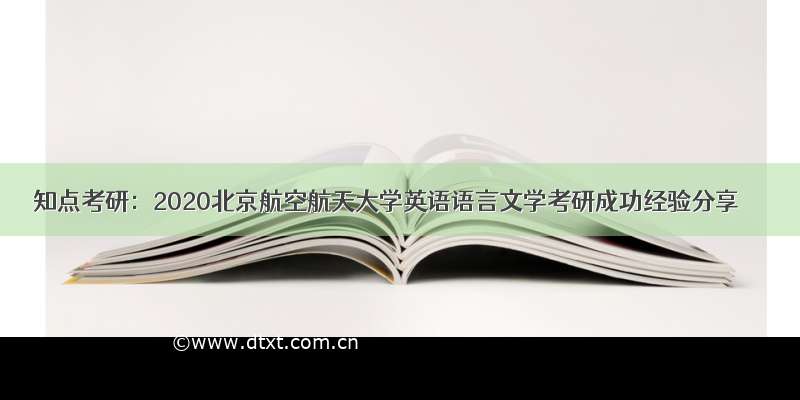 知点考研：2020北京航空航天大学英语语言文学考研成功经验分享