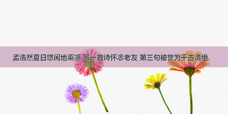 孟浩然夏日悠闲地乘凉 写一首诗怀念老友 第三句被誉为千古清绝