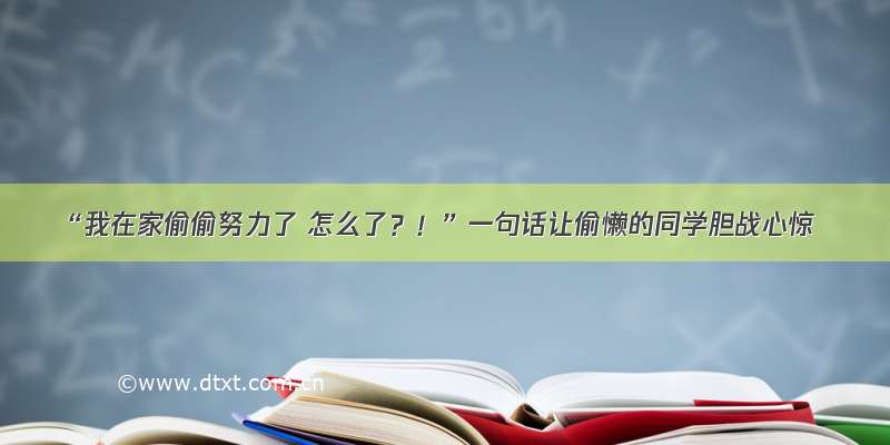 “我在家偷偷努力了 怎么了？！”一句话让偷懒的同学胆战心惊