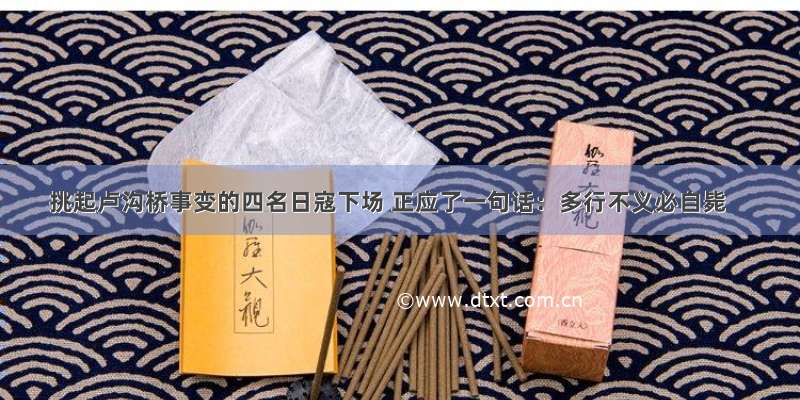 挑起卢沟桥事变的四名日寇下场 正应了一句话：多行不义必自毙