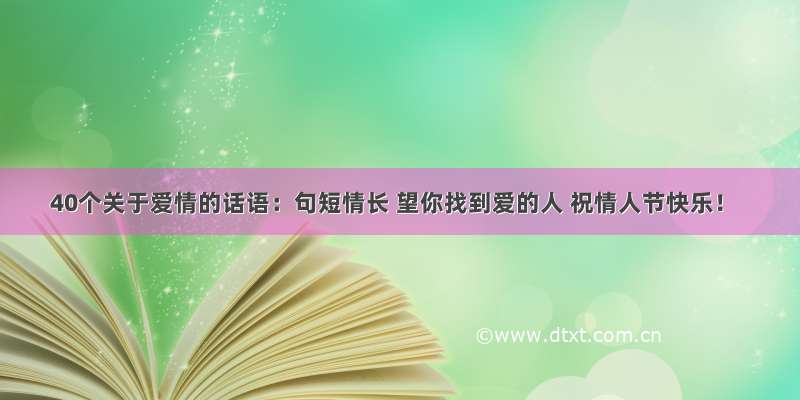 40个关于爱情的话语：句短情长 望你找到爱的人 祝情人节快乐！