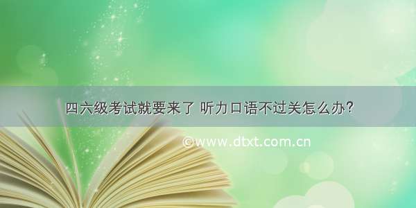 四六级考试就要来了 听力口语不过关怎么办？