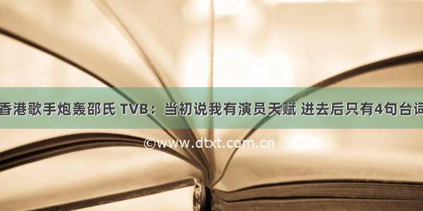 香港歌手炮轰邵氏 TVB：当初说我有演员天赋 进去后只有4句台词