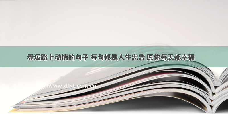 春运路上动情的句子 每句都是人生忠告 愿你每天都幸福