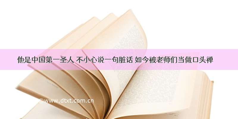 他是中国第一圣人 不小心说一句脏话 如今被老师们当做口头禅