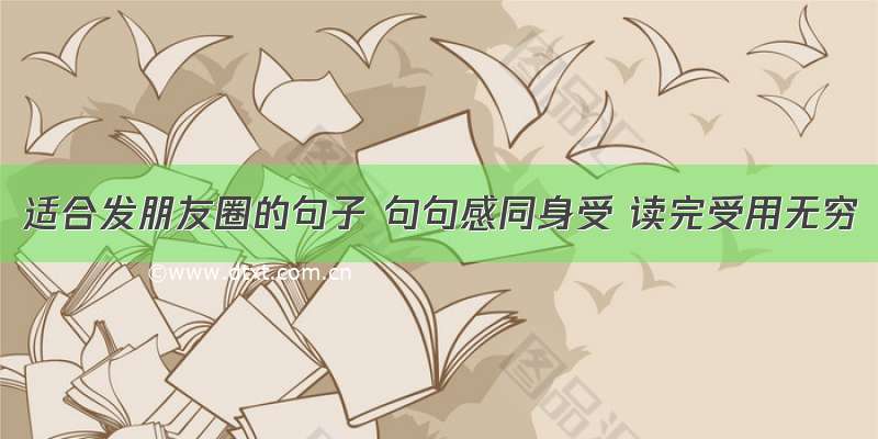 适合发朋友圈的句子 句句感同身受 读完受用无穷