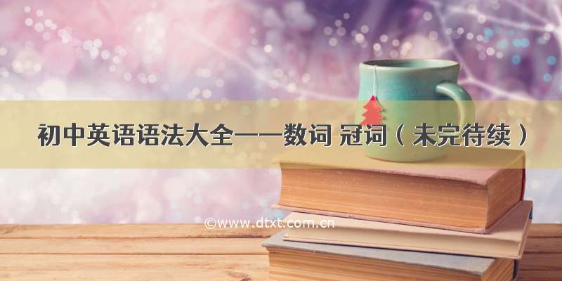 初中英语语法大全——数词 冠词（未完待续）