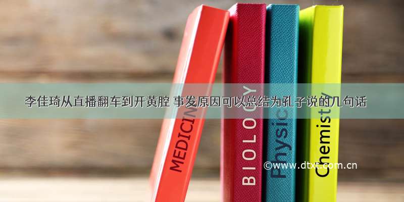 李佳琦从直播翻车到开黄腔 事发原因可以总结为孔子说的几句话