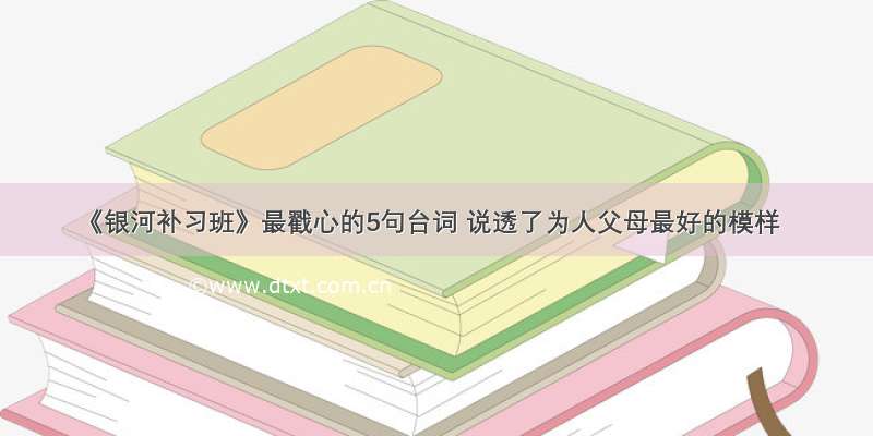 《银河补习班》最戳心的5句台词 说透了为人父母最好的模样