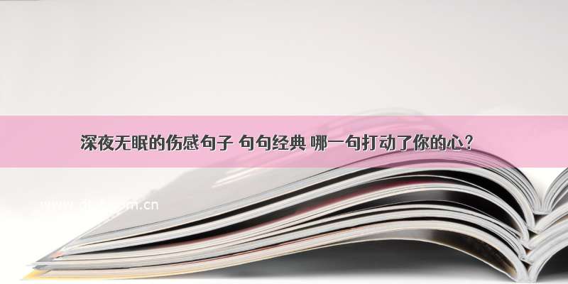 深夜无眠的伤感句子 句句经典 哪一句打动了你的心？