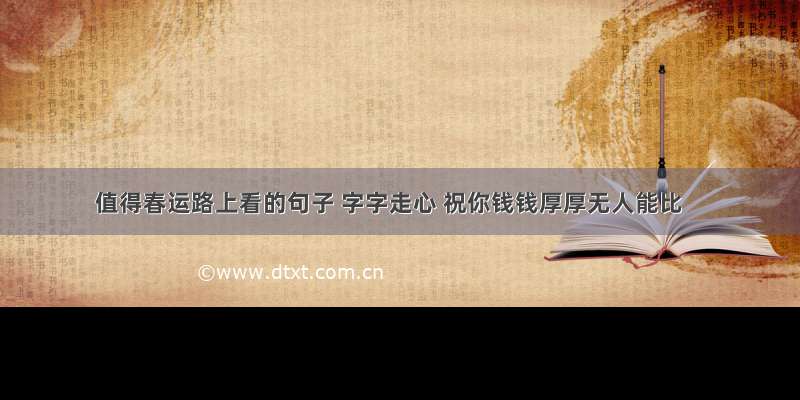 值得春运路上看的句子 字字走心 祝你钱钱厚厚无人能比