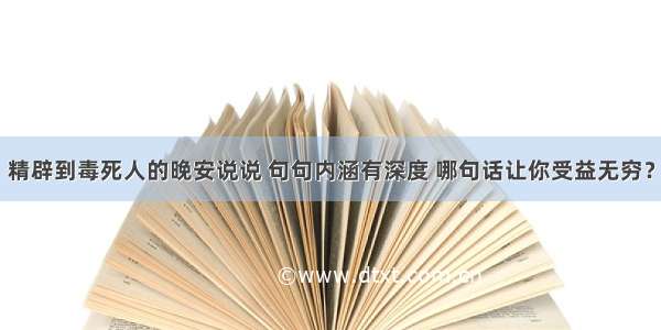 精辟到毒死人的晚安说说 句句内涵有深度 哪句话让你受益无穷？