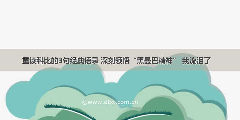 重读科比的3句经典语录 深刻领悟“黑曼巴精神” 我流泪了