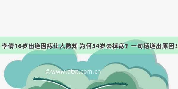 李倩16岁出道因痣让人熟知 为何34岁去掉痣？一句话道出原因！