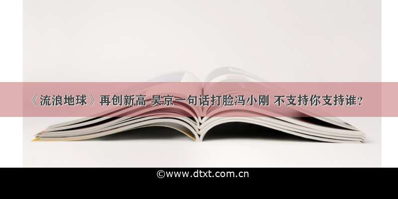 《流浪地球》再创新高 吴京一句话打脸冯小刚 不支持你支持谁？