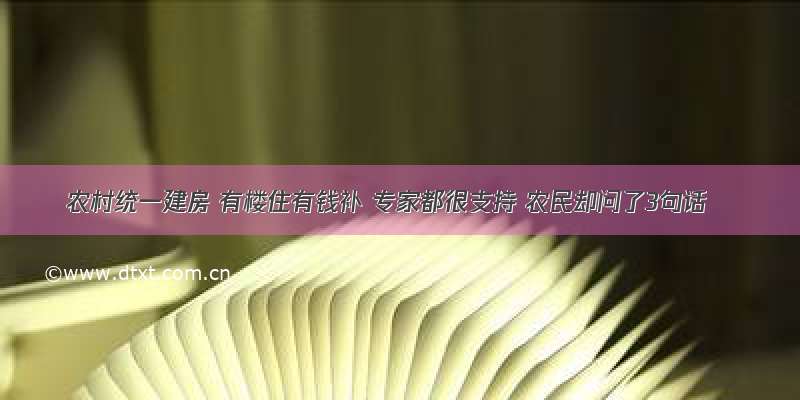 农村统一建房 有楼住有钱补 专家都很支持 农民却问了3句话