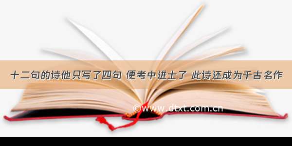 十二句的诗他只写了四句 便考中进士了 此诗还成为千古名作