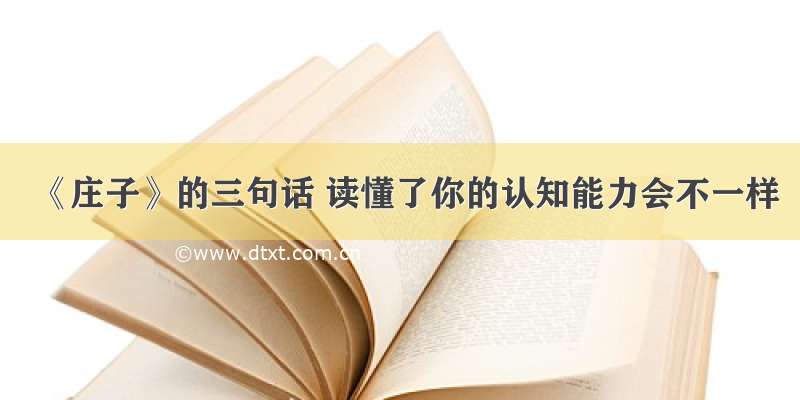 《庄子》的三句话 读懂了你的认知能力会不一样