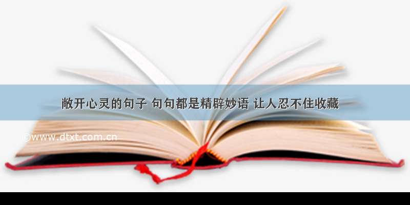 敞开心灵的句子 句句都是精辟妙语 让人忍不住收藏