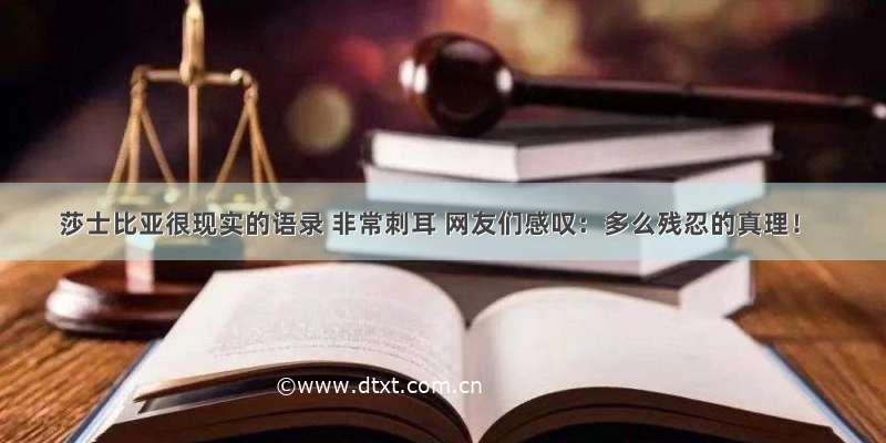 莎士比亚很现实的语录 非常刺耳 网友们感叹：多么残忍的真理！