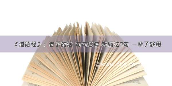 《道德经》：老子的话 句句经典 听闻这3句 一辈子够用