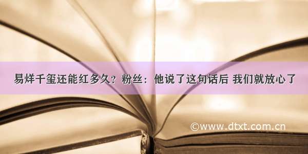 易烊千玺还能红多久？粉丝：他说了这句话后 我们就放心了