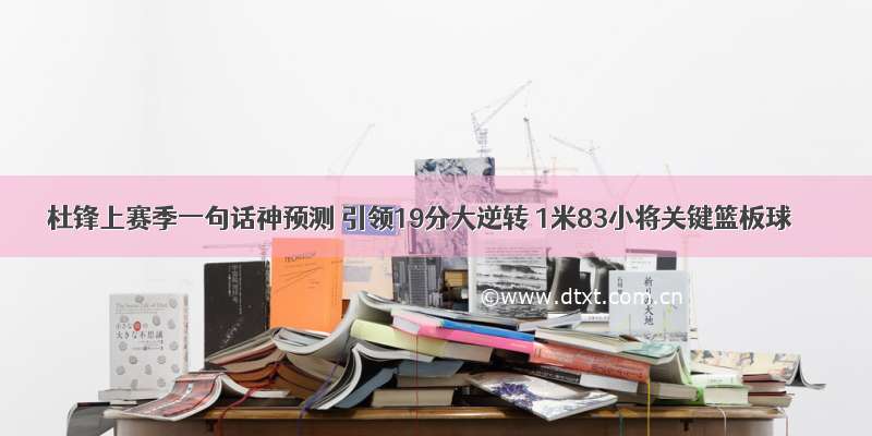 杜锋上赛季一句话神预测 引领19分大逆转 1米83小将关键篮板球