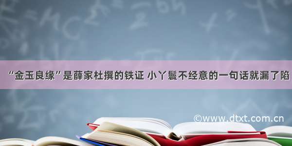 “金玉良缘”是薛家杜撰的铁证 小丫鬟不经意的一句话就漏了陷