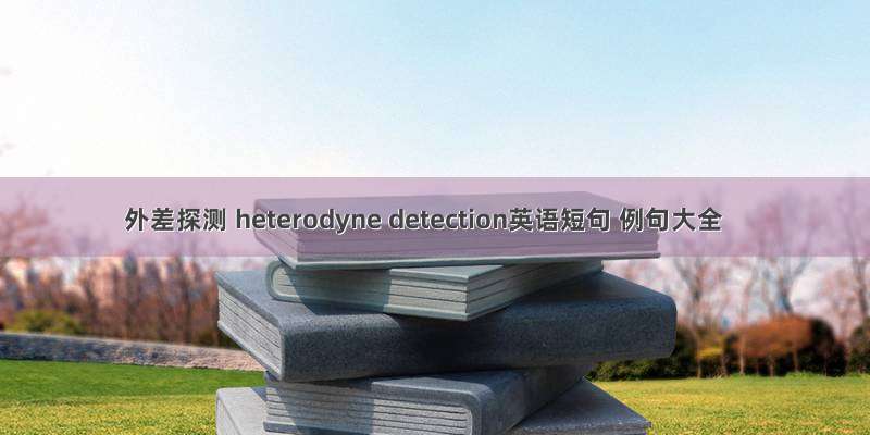 外差探测 heterodyne detection英语短句 例句大全