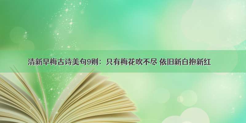 清新早梅古诗美句9则：只有梅花吹不尽 依旧新白抱新红