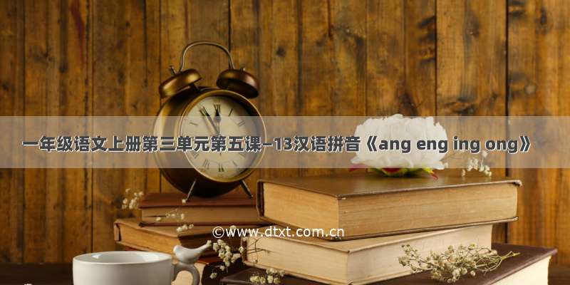 一年级语文上册第三单元第五课—13汉语拼音《ang eng ing ong》