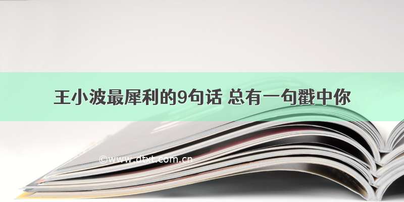 王小波最犀利的9句话 总有一句戳中你