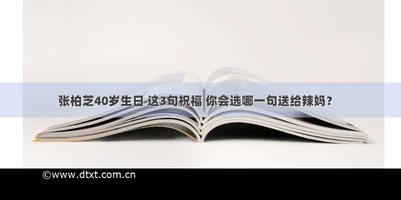 张柏芝40岁生日 这3句祝福 你会选哪一句送给辣妈？