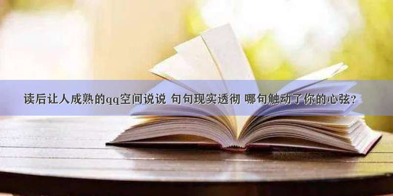 读后让人成熟的qq空间说说 句句现实透彻 哪句触动了你的心弦？