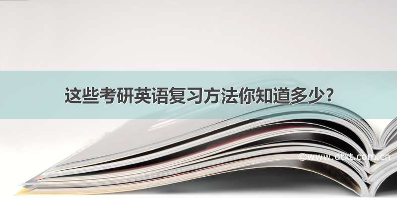 这些考研英语复习方法你知道多少？