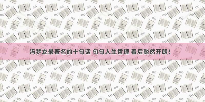 冯梦龙最著名的十句话 句句人生哲理 看后豁然开朗！