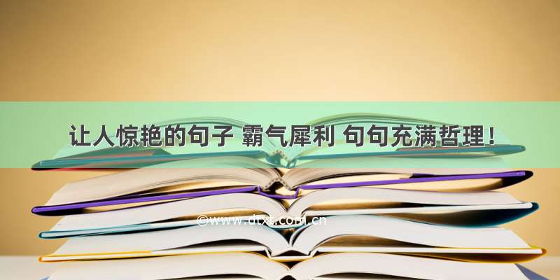 让人惊艳的句子 霸气犀利 句句充满哲理！