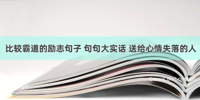 比较霸道的励志句子 句句大实话 送给心情失落的人