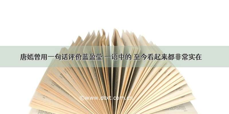 唐嫣曾用一句话评价蓝盈莹 一语中的 至今看起来都非常实在