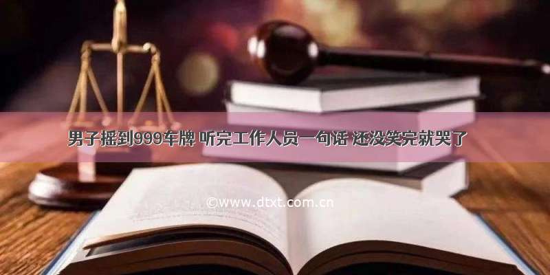 男子摇到999车牌 听完工作人员一句话 还没笑完就哭了