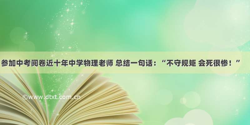 参加中考阅卷近十年中学物理老师 总结一句话：“不守规矩 会死很惨！”