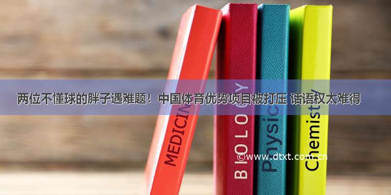 两位不懂球的胖子遇难题！中国体育优势项目被打压 话语权太难得