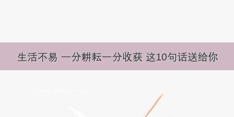 生活不易 一分耕耘一分收获 这10句话送给你