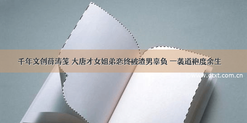 千年文创薛涛笺 大唐才女姐弟恋终被渣男辜负 一袭道袍度余生