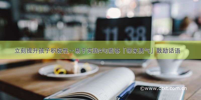 立刻提升孩子积极性～易于实践4句能够「带来勇气」鼓励话语